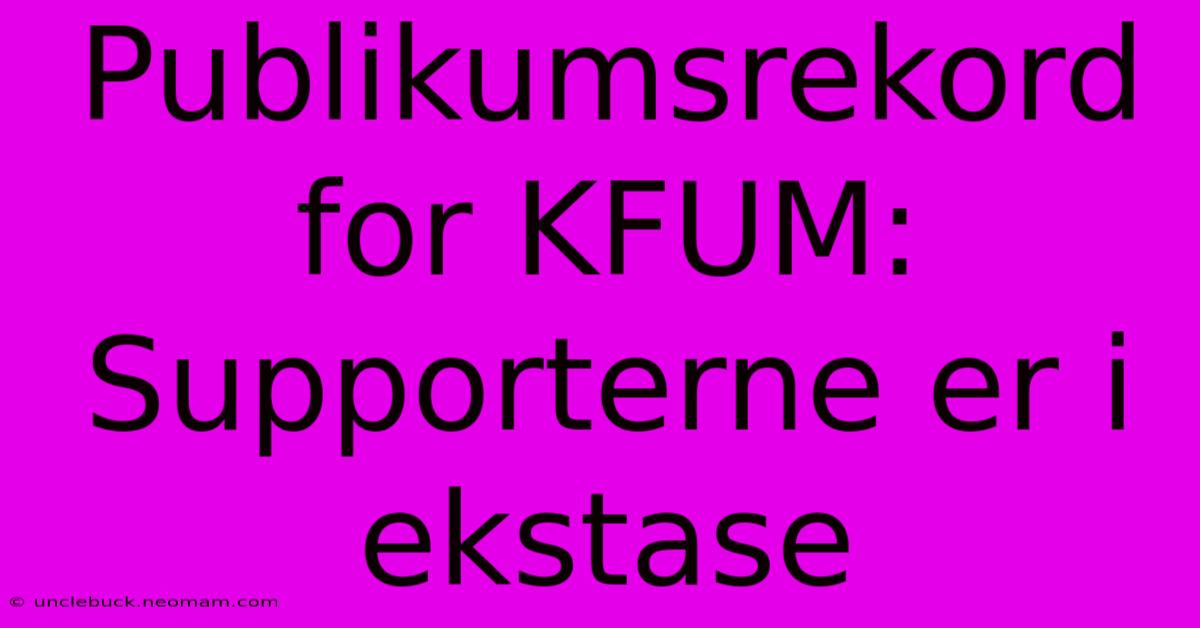 Publikumsrekord For KFUM: Supporterne Er I Ekstase 