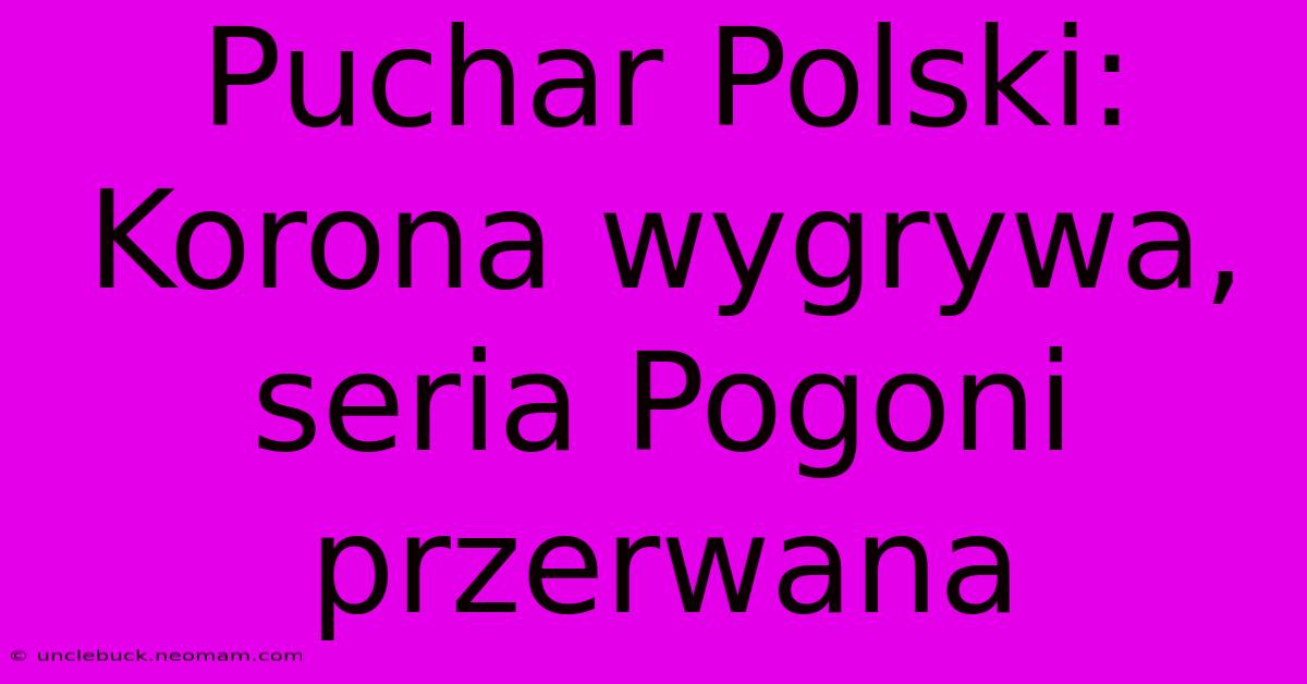 Puchar Polski: Korona Wygrywa, Seria Pogoni Przerwana