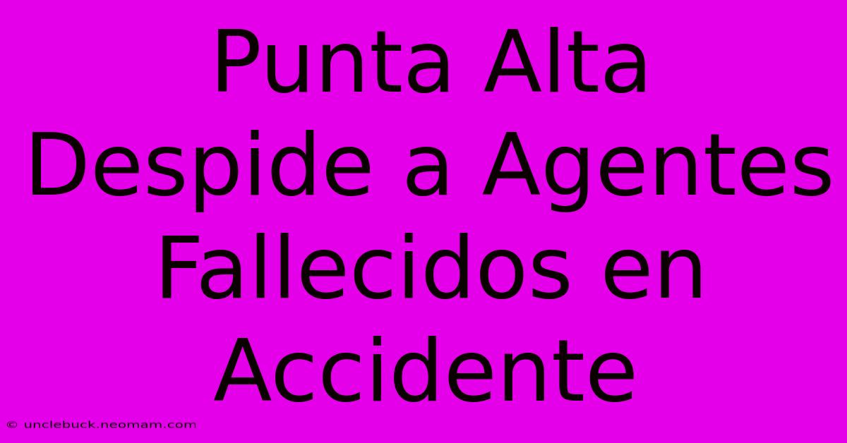 Punta Alta Despide A Agentes Fallecidos En Accidente 