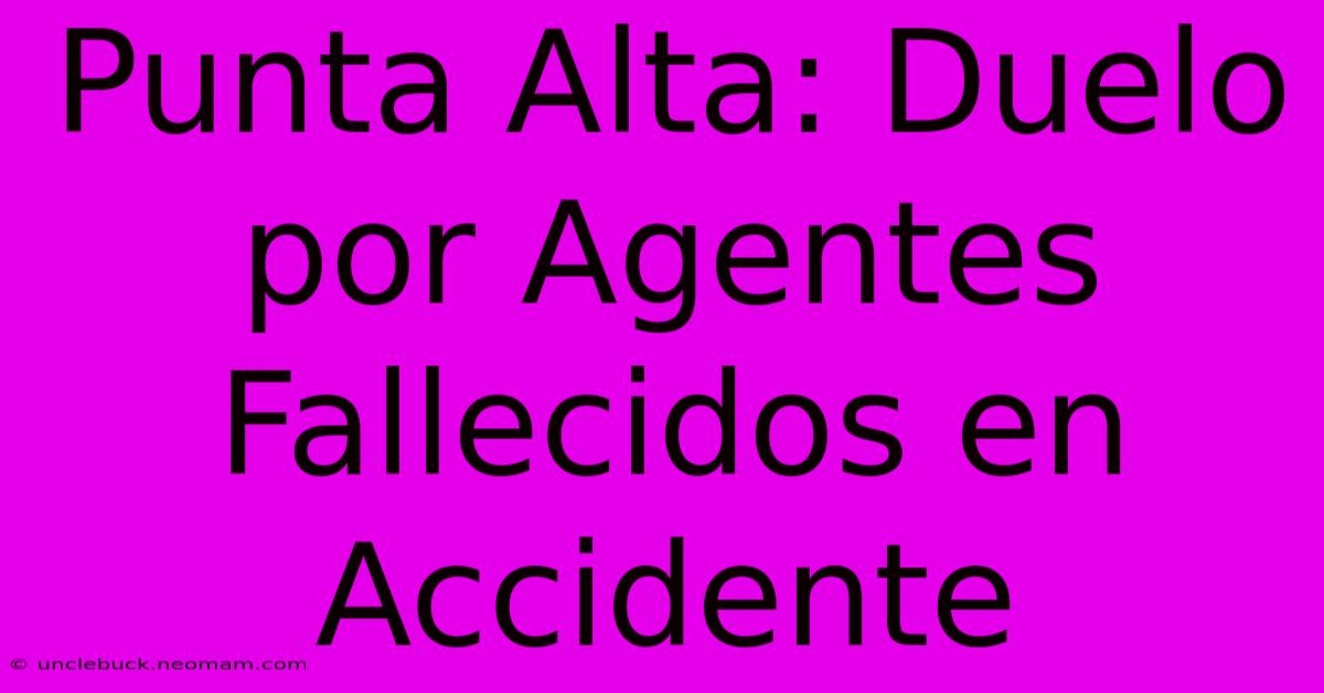 Punta Alta: Duelo Por Agentes Fallecidos En Accidente