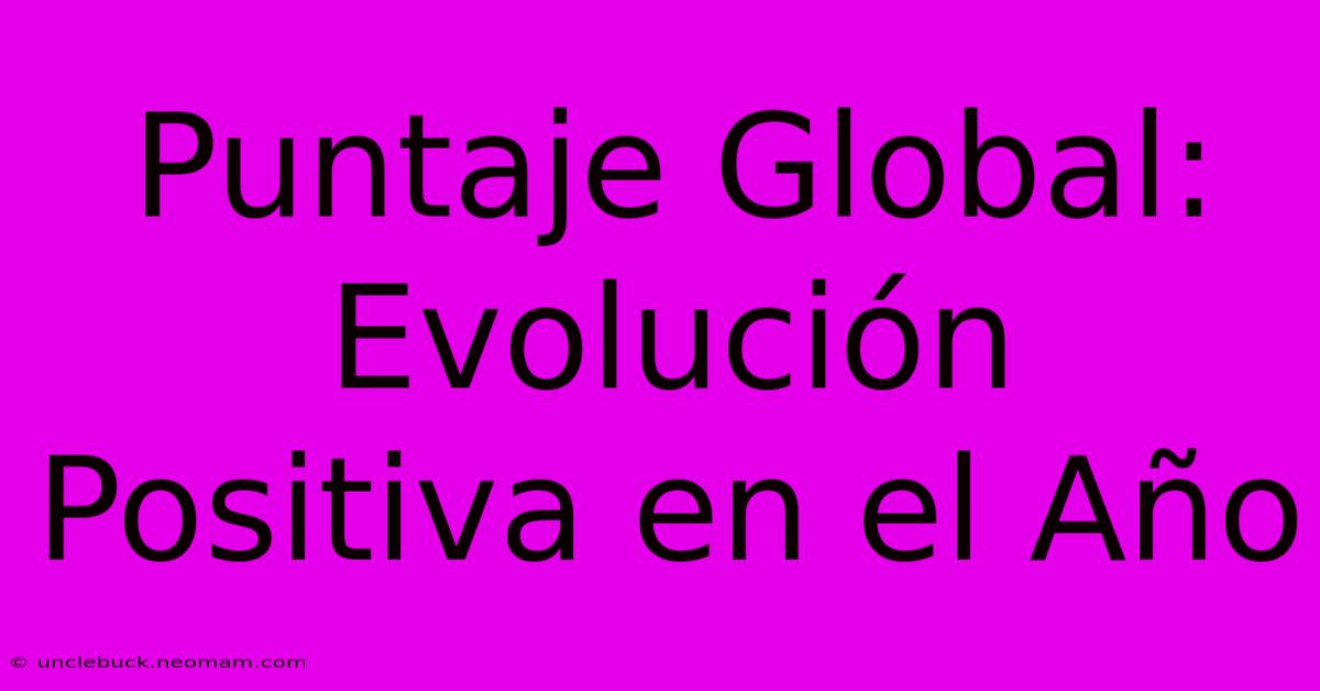 Puntaje Global: Evolución Positiva En El Año