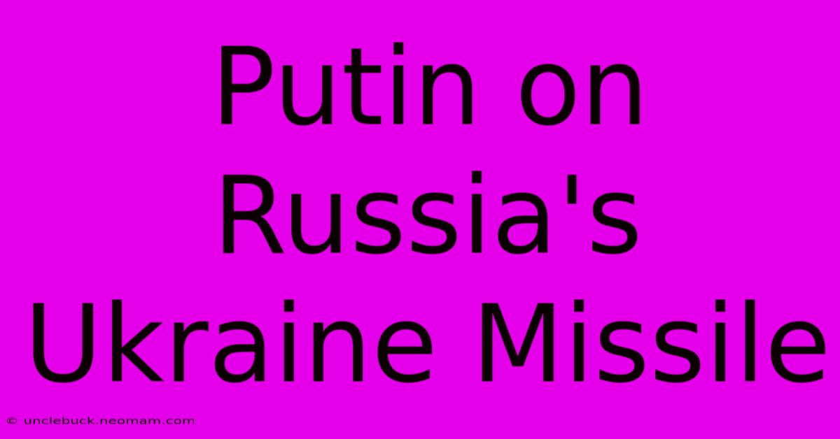 Putin On Russia's Ukraine Missile