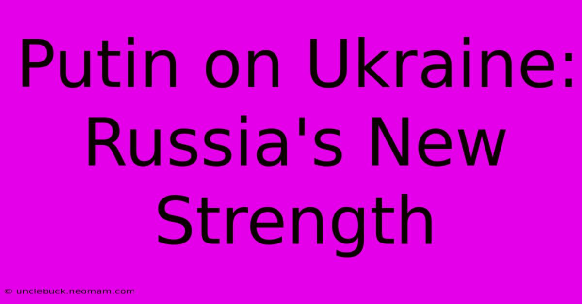 Putin On Ukraine: Russia's New Strength