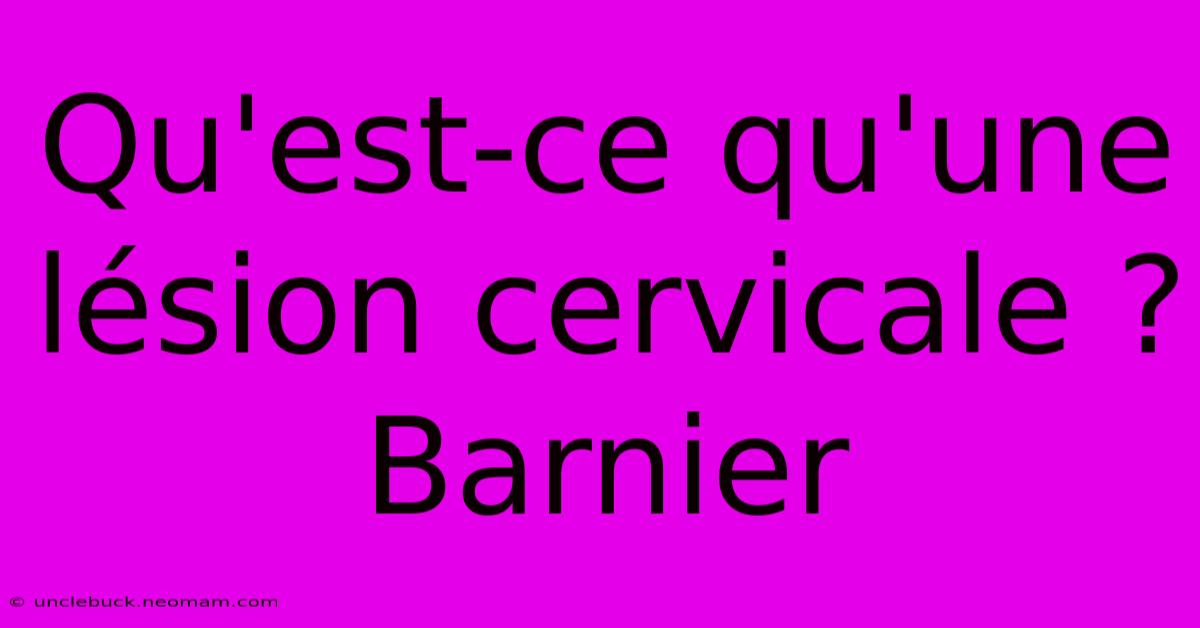 Qu'est-ce Qu'une Lésion Cervicale ? Barnier