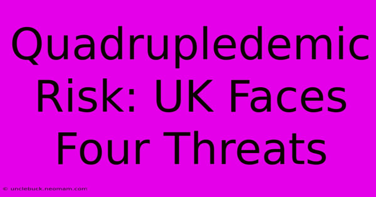 Quadrupledemic Risk: UK Faces Four Threats 