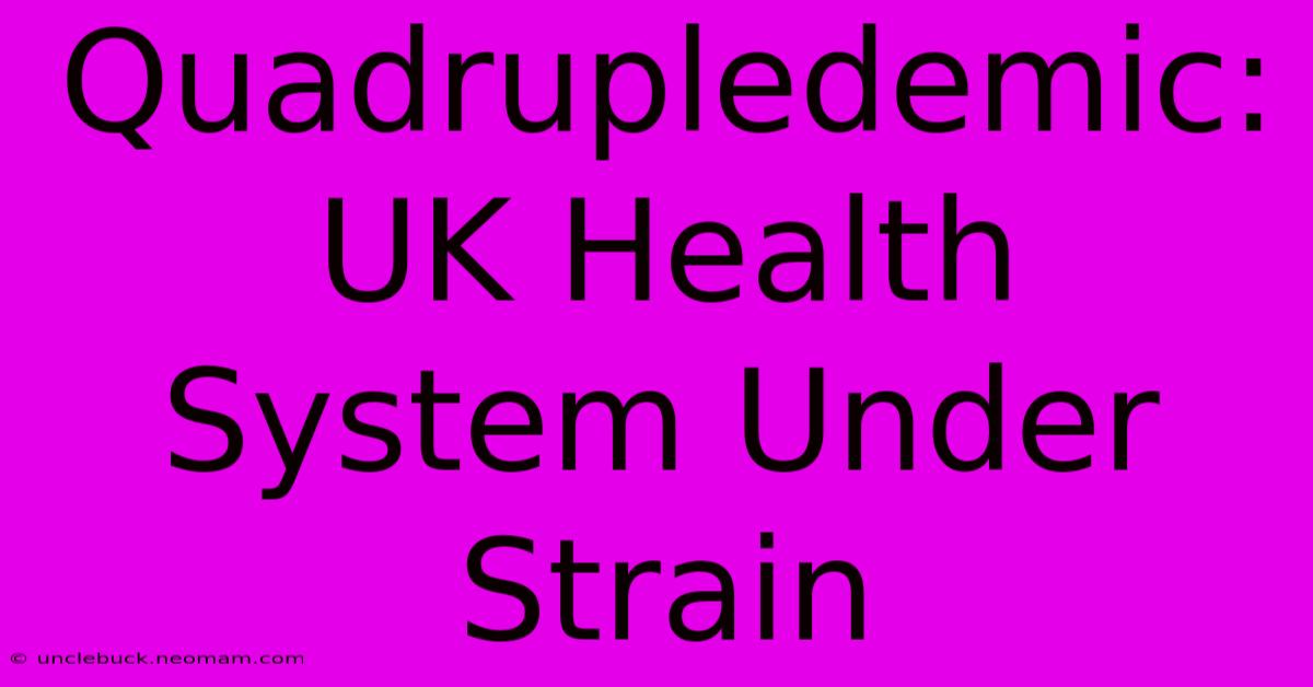 Quadrupledemic: UK Health System Under Strain