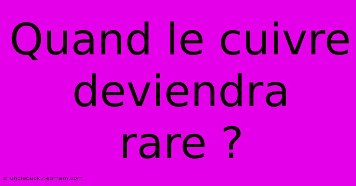 Quand Le Cuivre Deviendra Rare ?