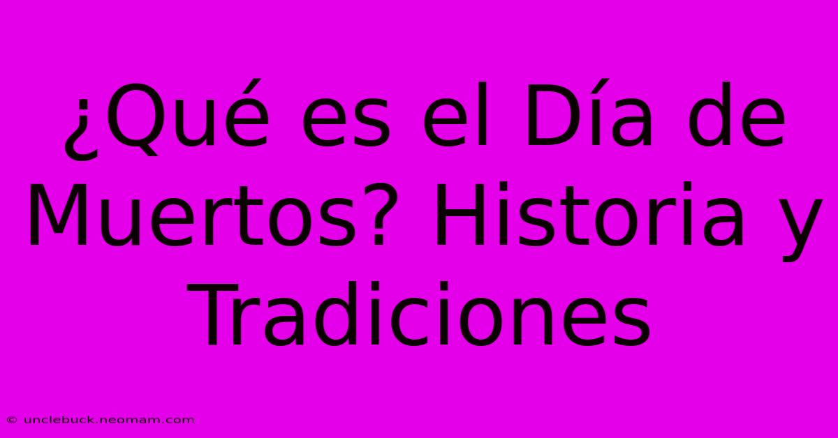 ¿Qué Es El Día De Muertos? Historia Y Tradiciones