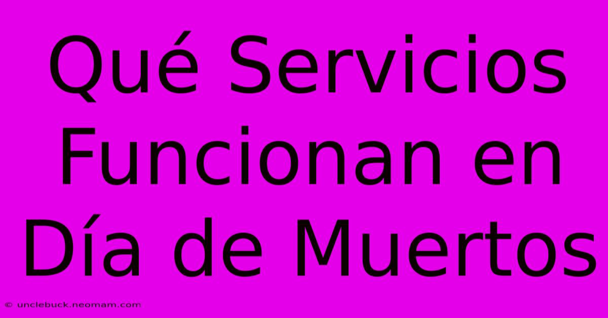 Qué Servicios Funcionan En Día De Muertos