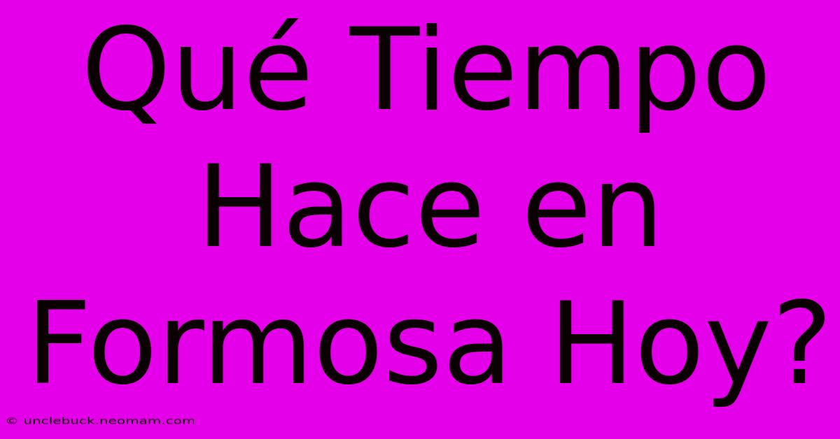 Qué Tiempo Hace En Formosa Hoy? 