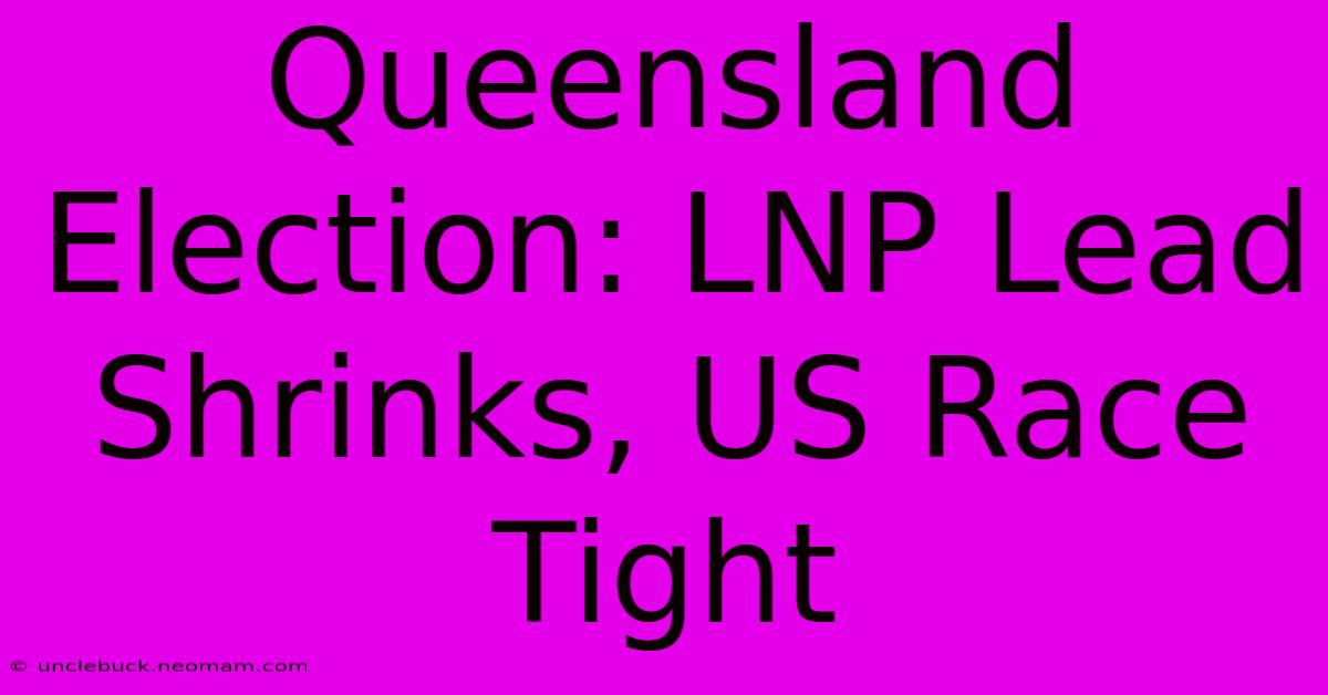 Queensland Election: LNP Lead Shrinks, US Race Tight