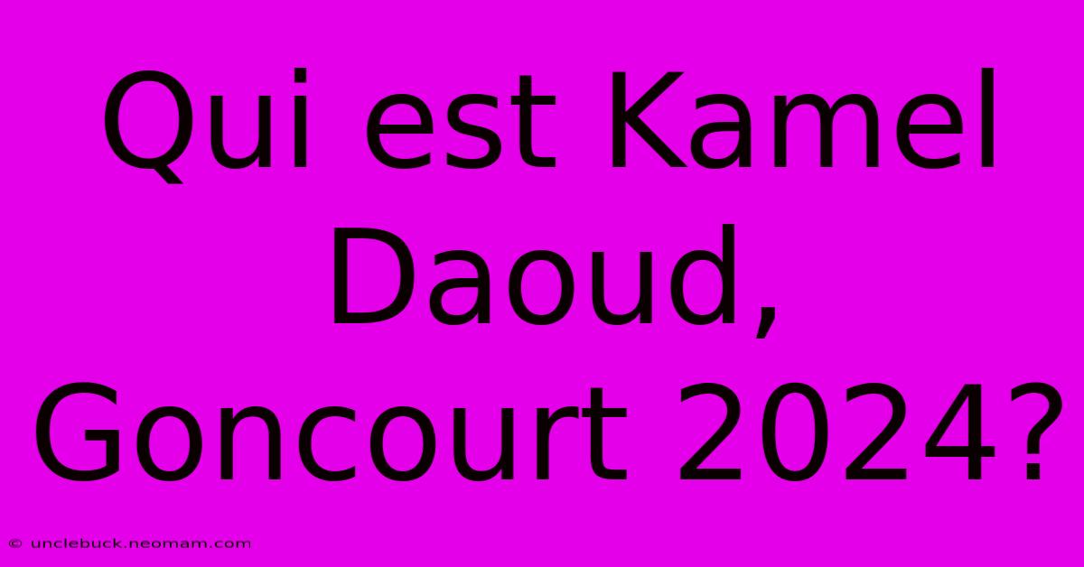 Qui Est Kamel Daoud, Goncourt 2024? 