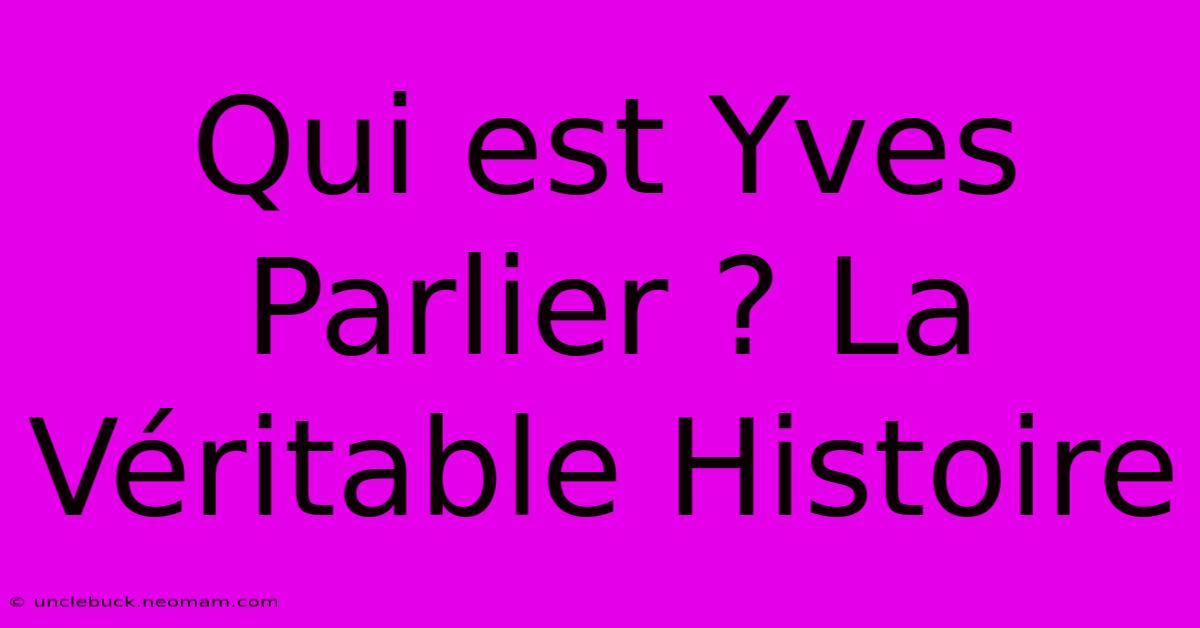 Qui Est Yves Parlier ? La Véritable Histoire