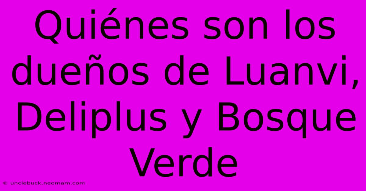 Quiénes Son Los Dueños De Luanvi, Deliplus Y Bosque Verde