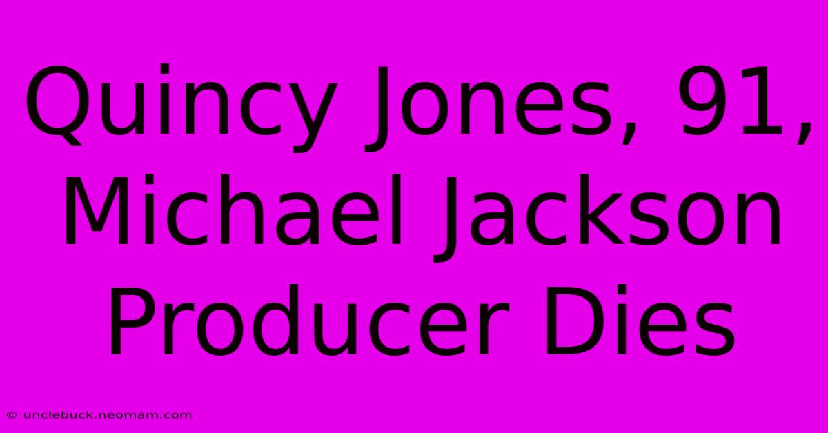 Quincy Jones, 91, Michael Jackson Producer Dies