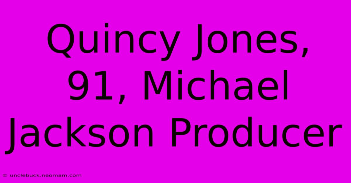 Quincy Jones, 91, Michael Jackson Producer