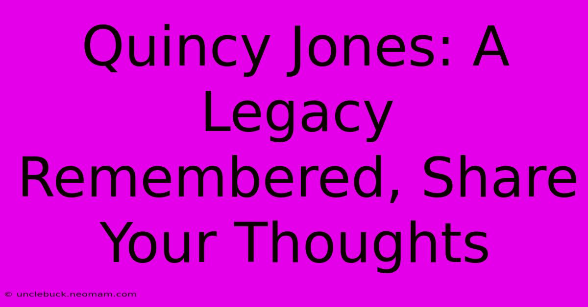 Quincy Jones: A Legacy Remembered, Share Your Thoughts 