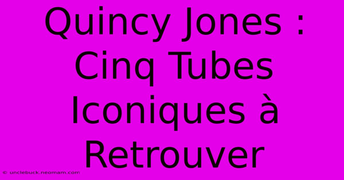 Quincy Jones : Cinq Tubes Iconiques À Retrouver