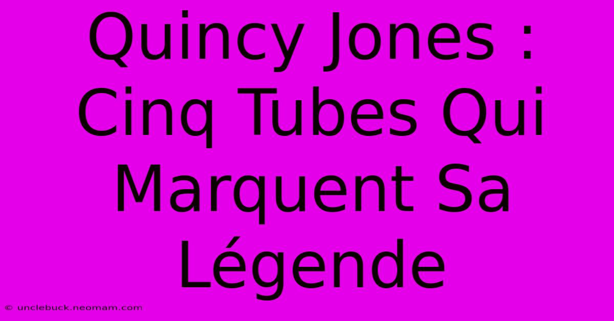 Quincy Jones : Cinq Tubes Qui Marquent Sa Légende