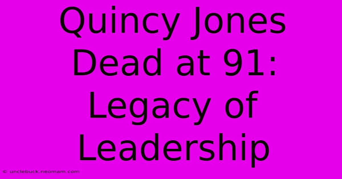 Quincy Jones Dead At 91: Legacy Of Leadership