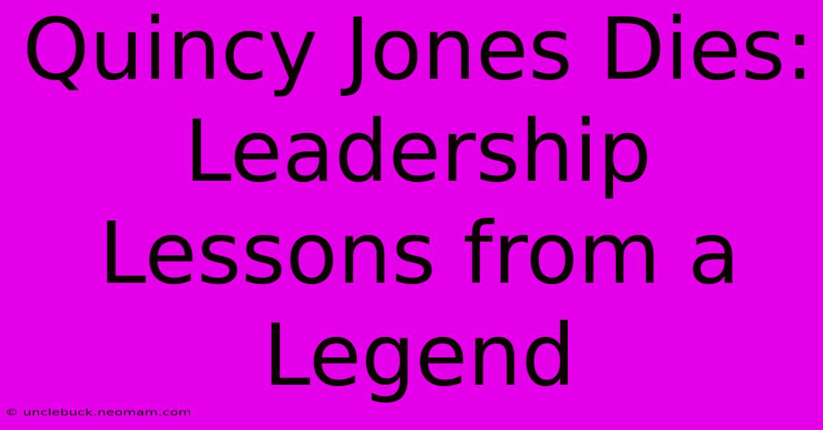 Quincy Jones Dies: Leadership Lessons From A Legend 