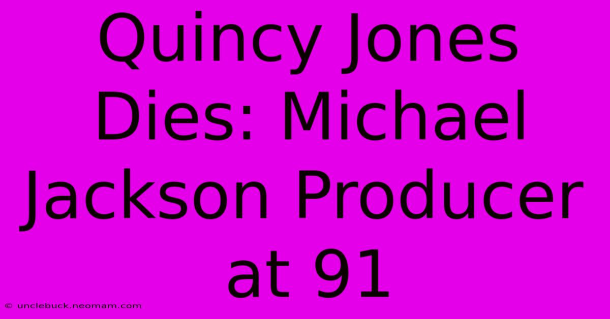 Quincy Jones Dies: Michael Jackson Producer At 91