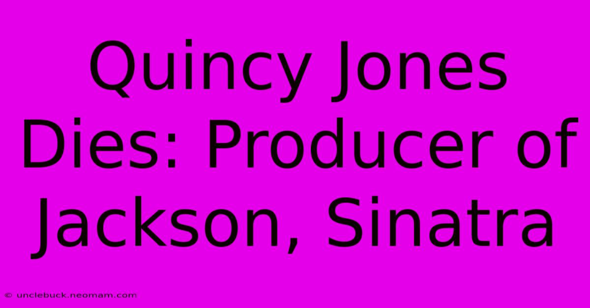 Quincy Jones Dies: Producer Of Jackson, Sinatra