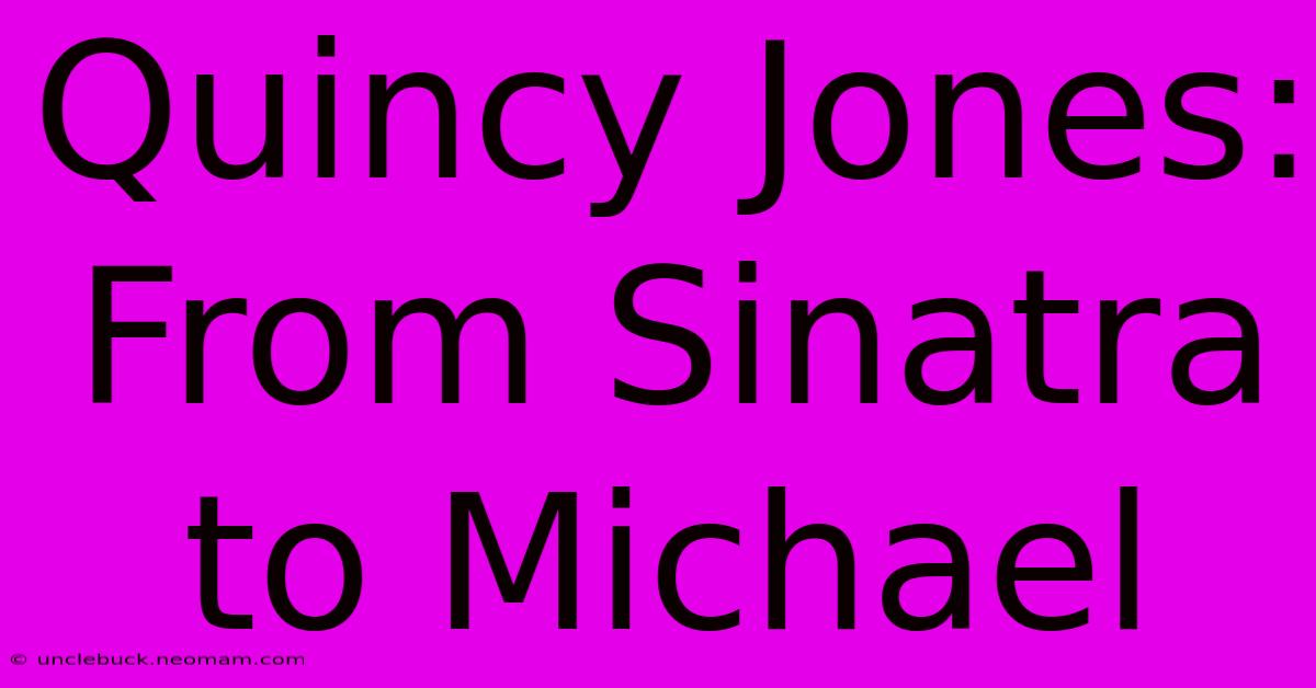 Quincy Jones: From Sinatra To Michael