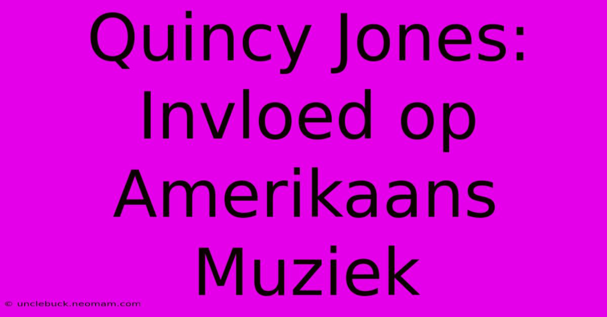 Quincy Jones: Invloed Op Amerikaans Muziek