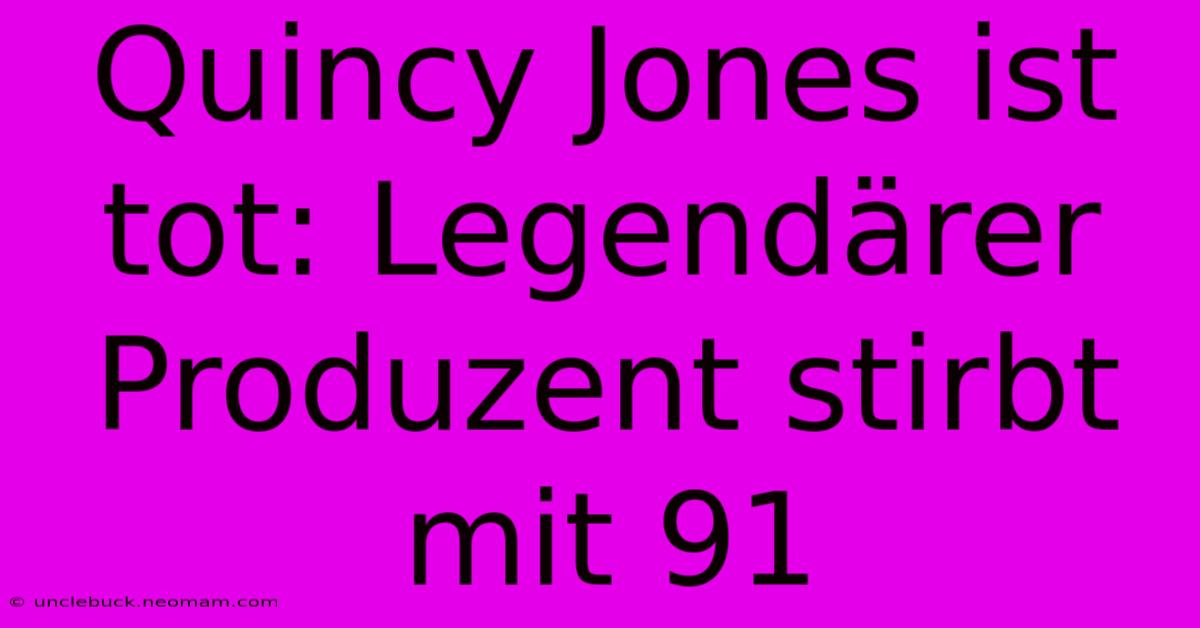 Quincy Jones Ist Tot: Legendärer Produzent Stirbt Mit 91