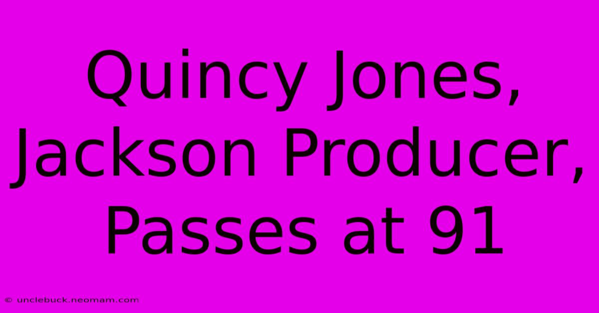 Quincy Jones, Jackson Producer, Passes At 91