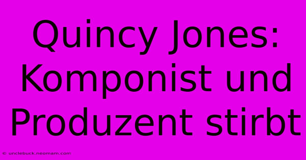 Quincy Jones: Komponist Und Produzent Stirbt