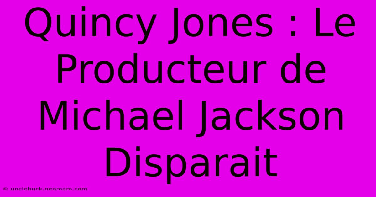 Quincy Jones : Le Producteur De Michael Jackson Disparait