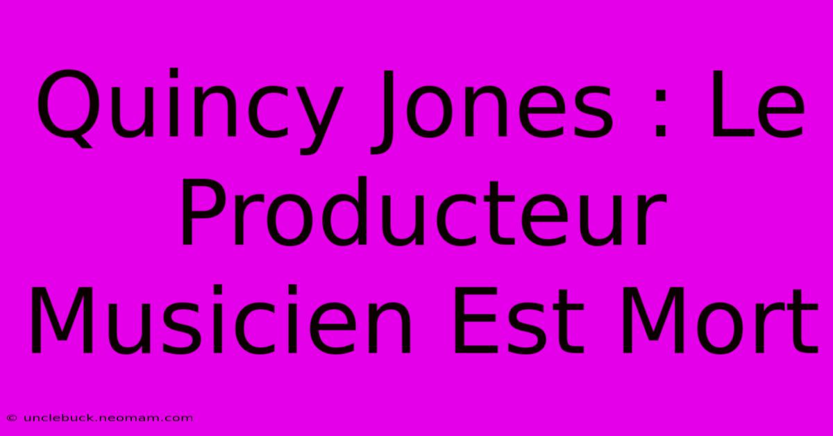 Quincy Jones : Le Producteur Musicien Est Mort