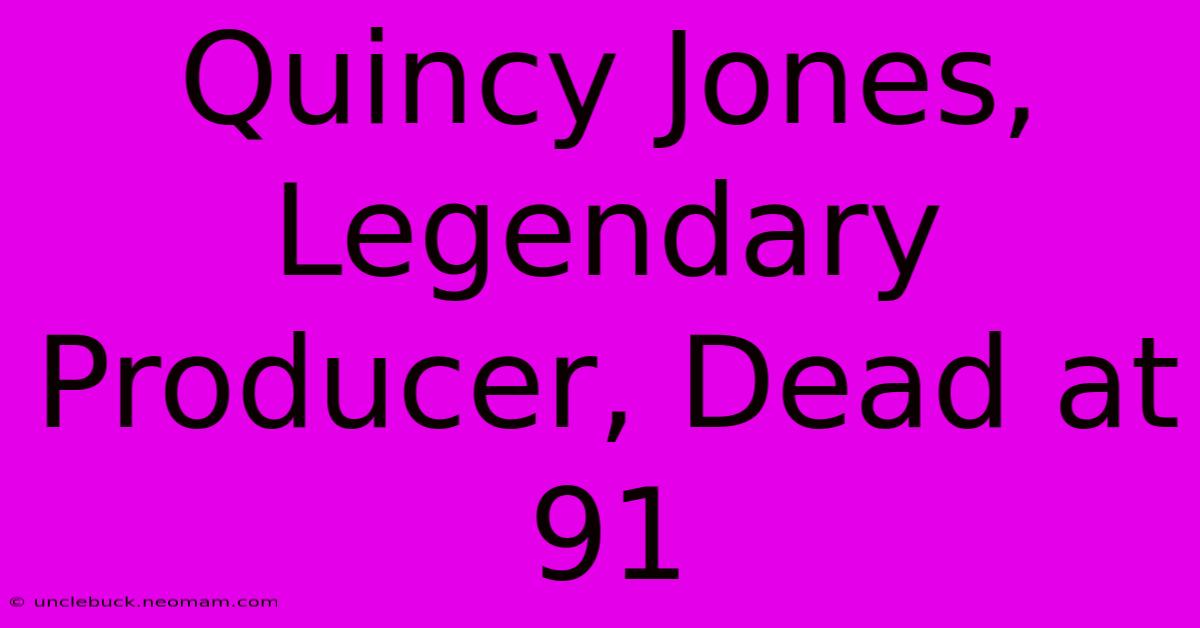 Quincy Jones, Legendary Producer, Dead At 91