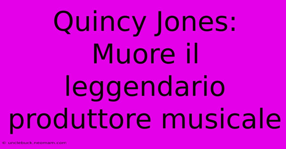 Quincy Jones: Muore Il Leggendario Produttore Musicale