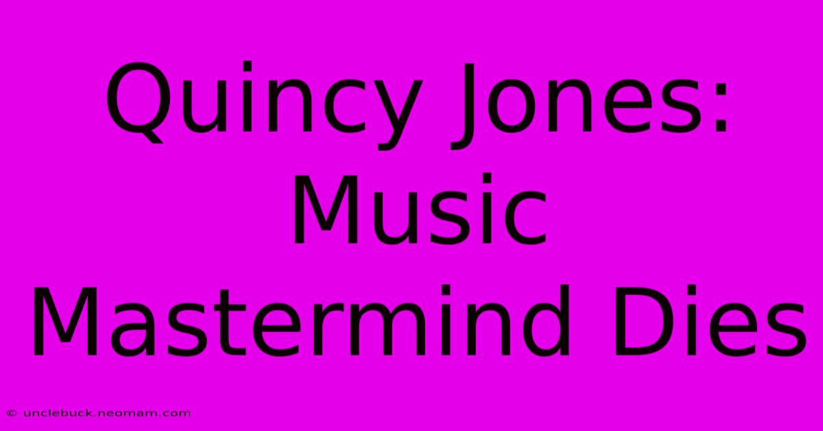 Quincy Jones:  Music Mastermind Dies