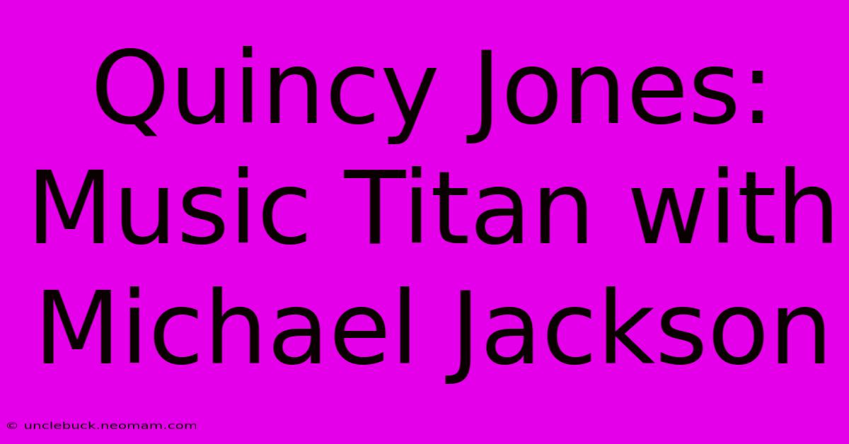 Quincy Jones: Music Titan With Michael Jackson