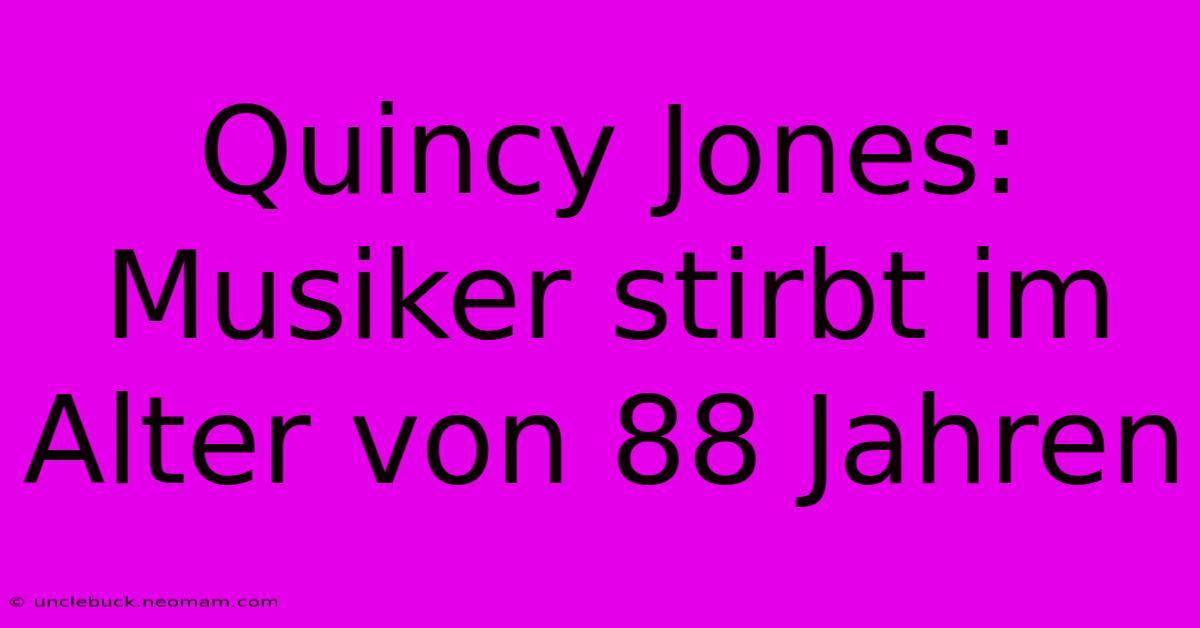 Quincy Jones:  Musiker Stirbt Im Alter Von 88 Jahren 