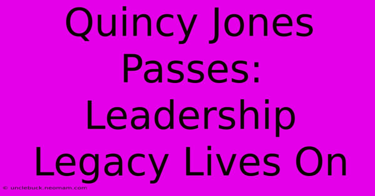 Quincy Jones Passes: Leadership Legacy Lives On