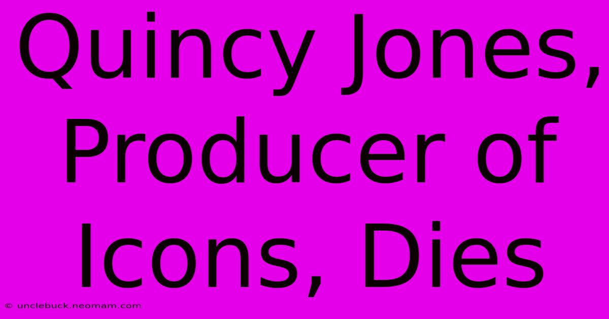 Quincy Jones, Producer Of Icons, Dies