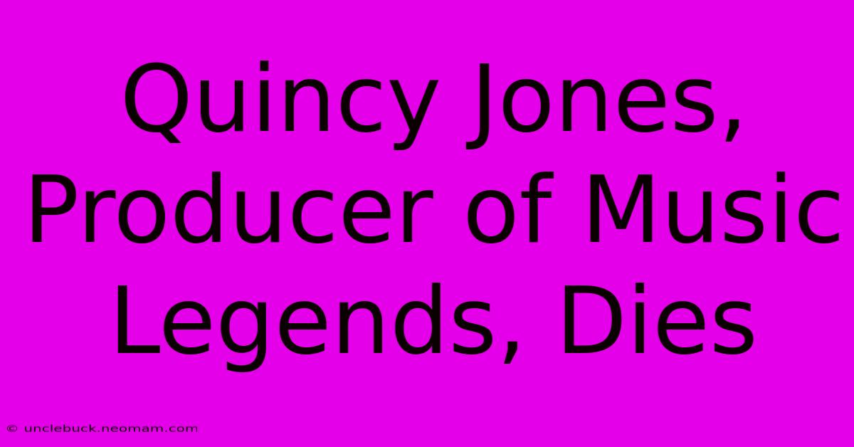 Quincy Jones, Producer Of Music Legends, Dies