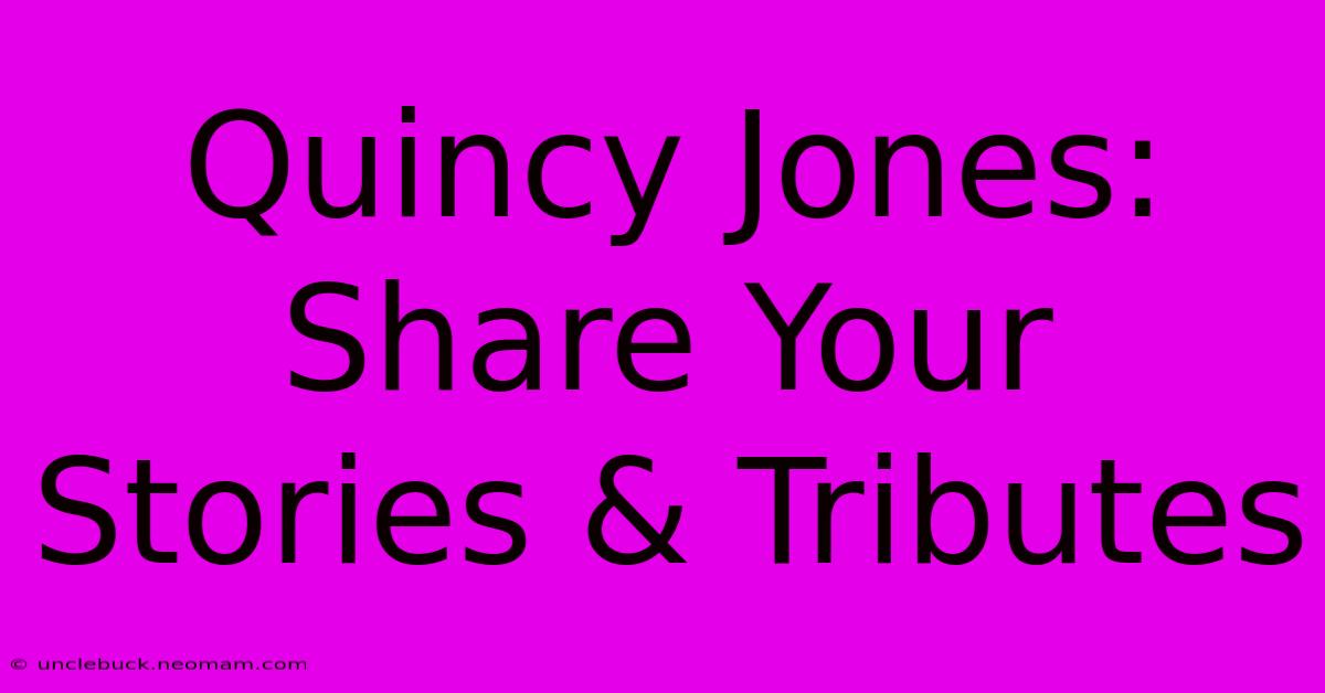 Quincy Jones:  Share Your Stories & Tributes