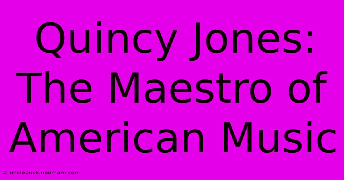 Quincy Jones: The Maestro Of American Music