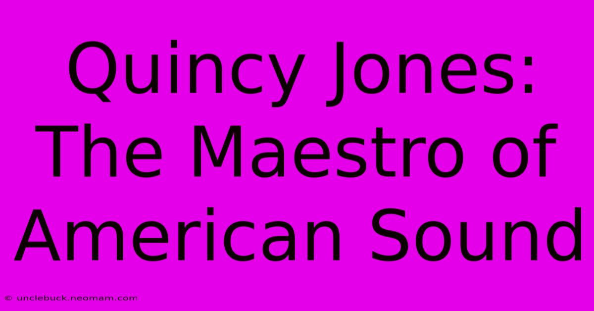 Quincy Jones: The Maestro Of American Sound