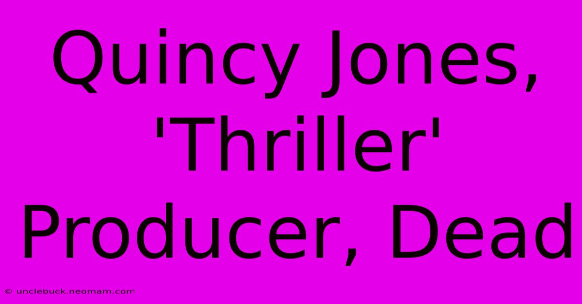 Quincy Jones, 'Thriller' Producer, Dead 