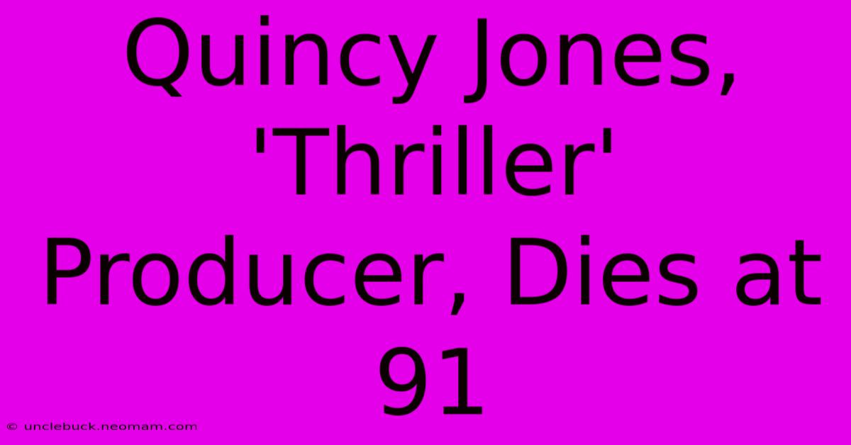 Quincy Jones, 'Thriller' Producer, Dies At 91