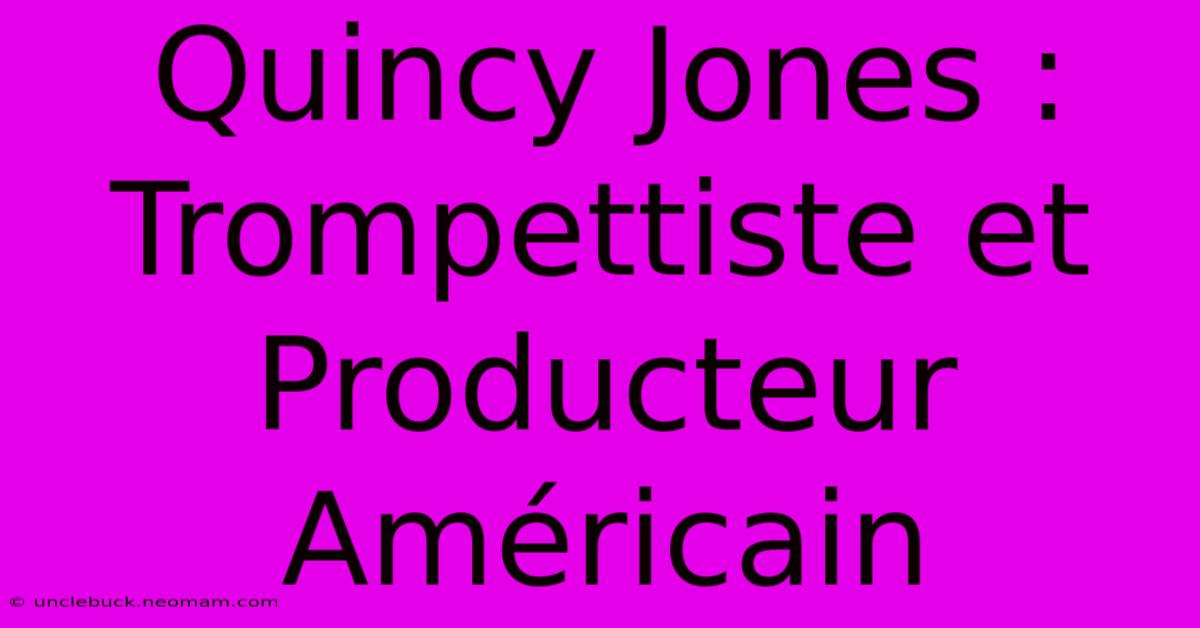 Quincy Jones : Trompettiste Et Producteur Américain