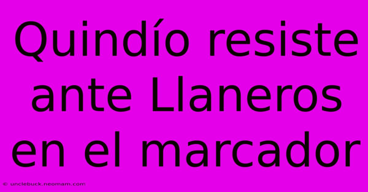 Quindío Resiste Ante Llaneros En El Marcador