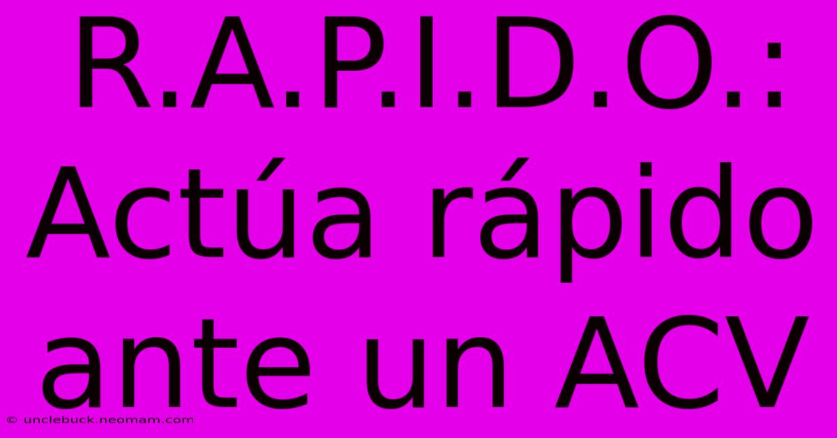 R.A.P.I.D.O.: Actúa Rápido Ante Un ACV